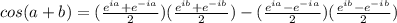 cos(a+b)=(\frac{e^{ia}+e^{-ia}}{2})(\frac{e^{ib}+e^{-ib}}{2})-(\frac{e^{ia}-e^{-ia}}{2})(\frac{e^{ib}-e^{-ib}}{2})