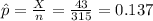 \hat p=\frac{X}{n}=\frac{43}{315}=0.137