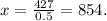 x=\frac{427}{0.5} = 854.