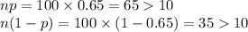 np= 100\times 0.65=6510\\n(1-p)=100\times (1-0.65)=3510