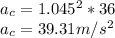 a_{c} = 1.045^{2} * 36\\a_{c} = 39.31 m/s^{2}