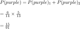 P(purple)=P(purple)_1+P(purple)_2\\\\=\frac{6}{14}\times \frac{5}{13}\\\\=\frac{15}{91}