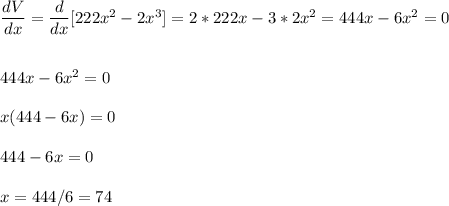 \dfrac{dV}{dx}=\dfrac{d}{dx}[222x^2-2x^3]=2*222x-3*2x^2=444x-6x^2=0\\\\\\444x-6x^2=0\\\\x(444-6x)=0\\\\444-6x=0\\\\x=444/6=74