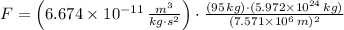 F = \left(6.674\times 10^{-11}\,\frac{m^{3}}{kg\cdot s^{2}} \right)\cdot \frac{(95\,kg)\cdot (5.972\times 10^{24}\,kg)}{(7.571\times 10^{6}\,m)^{2}}