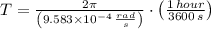 T = \frac{2\pi}{\left(9.583\times 10^{-4}\,\frac{rad}{s} \right)} \cdot \left(\frac{1\,hour}{3600\,s} \right)