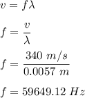 v=f\lambda\\\\f=\dfrac{v}{\lambda}\\\\f=\dfrac{340\ m/s}{0.0057\ m}\\\\f=59649.12\ Hz
