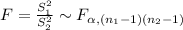 F=\frac{S_{1}^{2}}{S_{2}^{2}}\sim F_{\alpha, (n_{1}-1)(n_{2}-1)}