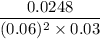 \dfrac {0.0248}{(0.06)^2 \times 0.03}