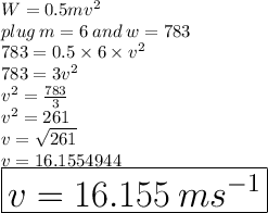 W = 0.5 mv^2  \\ plug \: m = 6 \: and \: w = 783 \\ 783 = 0.5 \times 6 \times  {v}^{2}  \\ 783 = 3 {v}^{2}  \\  {v}^{2}  =  \frac{783}{3}  \\  {v}^{2}  = 261 \\ v =  \sqrt{261}  \\ v = 16.1554944 \\  \huge \red{ \boxed{v = 16.155 \: m {s}^{ - 1} }} \\