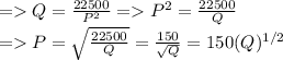 = Q = \frac{22500}{P^2}= P^2 = \frac{22500}{Q}\\= P = \sqrt{\frac{22500}{Q}}         =  \frac{150}{\sqrt{Q}}        =   150(Q)^{1/2}\\