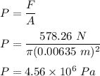 P=\dfrac{F}{A}\\\\P=\dfrac{578.26 \ N}{\pi (0.00635\ m)^2}\\\\P=4.56\times 10^6\ Pa