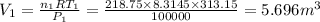 V_1 = \frac{n_1RT_1}{P_1} =\frac{218.75 \times 8.3145 \times 313.15 }{100000 } = 5.696 m^3