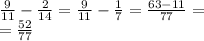 \frac{9}{11}  -  \frac{2}{14}  =  \frac{9}{11}  -  \frac{1}{7}  =   \frac{63 - 11}{77}  =  \\  =  \frac{52}{77}