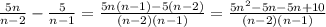 \frac{5n}{n-2} -\frac{5}{n-1} =\frac{5n(n-1)-5(n-2)}{(n-2)(n-1)}=\frac{5n^{2}-5n-5n+10 }{(n-2)(n-1)}