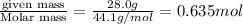 \frac{\text {given mass}}{\text {Molar mass}}=\frac{28.0g}{44.1g/mol}=0.635mol
