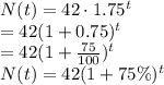 N(t)=42\cdot 1.75^t\\=42(1+0.75)^t\\=42(1+\frac{75}{100} )^t\\N(t)=42(1+75\% )^t