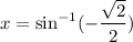 x=\sin^{-1}(-\dfrac{\sqrt2}{2})