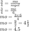 \frac{3}{4}  =  \frac{mo}{nigel} \\  \frac{3}{4}   =  \frac{mo}{6}  \\ mo =  \frac{3 \times 6}{4}  \\ mo =  \frac{9}{2}  =  4\frac{1}{2}  \\ mo = 4.5