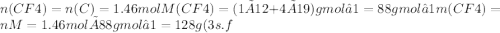 n(CF4)=n(C)=1.46molM(CF4)=(1×12+4×19)gmol−1=88gmol−1m(CF4)=nM=1.46mol×88gmol−1=128g (3s.f