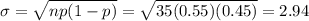 \sigma = \sqrt{np(1 - p)} = \sqrt{35(0.55)(0.45)} = 2.94