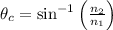 \theta_c=\sin^{-1}\left ( \frac{n_2}{n_1} \right )