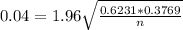 0.04 = 1.96\sqrt{\frac{0.6231*0.3769}{n}}