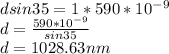 d sin35 = 1 * 590 * 10^{-9} \\d = \frac{ 590 * 10^{-9}}{sin 35} \\d = 1028.63 nm