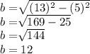b=\sqrt[]{(13)^2-(5)^2} \\b=\sqrt[]{169-25} \\b=\sqrt[]{144} \\b=12