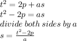 {t}^{2}  = 2p + as \\  {t}^{2}  - 2p = as \\ divide \: both \: sides \: by \: a \\ s =   \frac{ {t}^{2}  - 2p }{a}