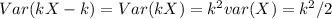 Var(kX - k ) = Var(kX) = k^2 var(X) = k^2 /2