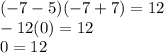 (-7-5)(-7+7)=12\\-12(0)=12\\0=12