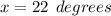 x = 22 \:  \:  degrees