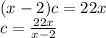 (x-2)c = 22x\\c=\frac{22x}{x-2}