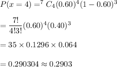 P(x=4)= ^7C_4(0.60)^4(1-0.60)^3\\\\=\dfrac{7!}{4!3!}(0.60)^4(0.40)^3\\\\= 35\times 0.1296\times 0.064 \\\\=0.290304\approx0.2903