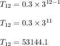 T_{12}=0.3\times 3^{12-1}\\\\T_{12}=0.3\times 3^{11}\\\\T_{12}=53144.1