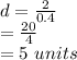d=\frac{2}{0.4}\\=\frac{20}{4}\\=5 \,\,units
