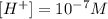 [H^+]=10^{-7}M