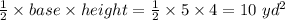 \frac{1}{2} \times base \times height = \frac{1}{2} \times 5 \times 4 = 10 \ yd^2