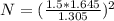 N=( \frac{1.5 *1.645 }{1.305})^2