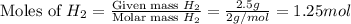 \text{Moles of }H_2=\frac{\text{Given mass }H_2}{\text{Molar mass }H_2}=\frac{2.5g}{2g/mol}=1.25mol