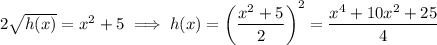 2\sqrt{h(x)}=x^2+5\implies h(x)=\left(\dfrac{x^2+5}2\right)^2=\dfrac{x^4+10x^2+25}4