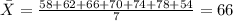 \bar X =\frac{58+62+66+70+74+78+54}{7}=66