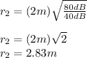 r_{2}=(2m)\sqrt{\frac{80dB}{40dB} }\\\\r_{2}=(2m)\sqrt{2}\\ r_{2}=2.83m