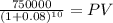 \frac{750000}{(1 + 0.08)^{10} } = PV