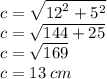 c =  \sqrt{ {12}^{2} +  {5}^{2}  }  \\ c =  \sqrt{144 + 25}  \\ c =  \sqrt{169}  \\ c = 13 \: cm