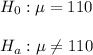 H_0: \mu=110\\\\H_a:\mu\neq 110