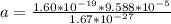 a = \frac{1.60*10^{-19} * 9.588 *10^{-5}}{1.67 *10^{-27}}
