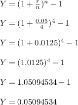 Y=(1+\frac{r}{n} )^n-1\\\\Y=(1+\frac{0.05}{4} )^4-1\\\\Y=(1+0.0125 )^4-1\\\\Y=(1.0125 )^4-1\\\\ Y=1.05094534-1\\\\Y=0.05094534\\\\\\