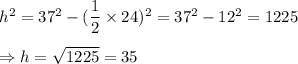 h^2= 37^2-(\dfrac{1}{2} \times 24)^2= 37^2-12^2=1225 \\\\\Rightarrow h= \sqrt{1225} =35