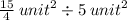 \frac{15}{4} \: {unit}^{2}   \div 5 \: {unit}^{2}